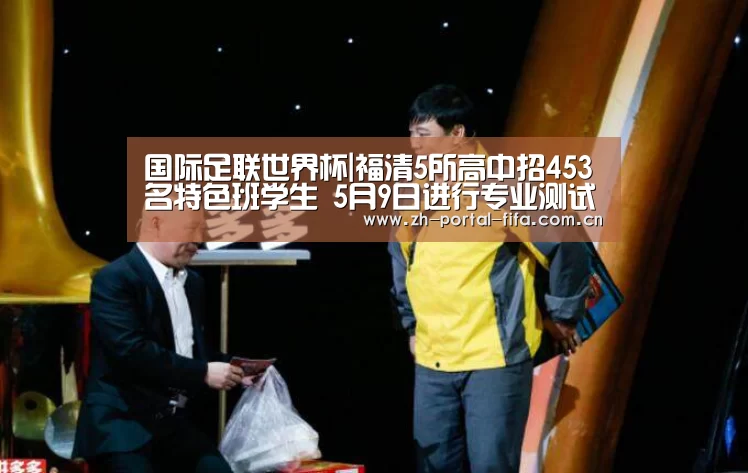 国际足联世界杯|福清5所高中招453名特色班学生 5月9日进行专业测试(图3) 实时比分