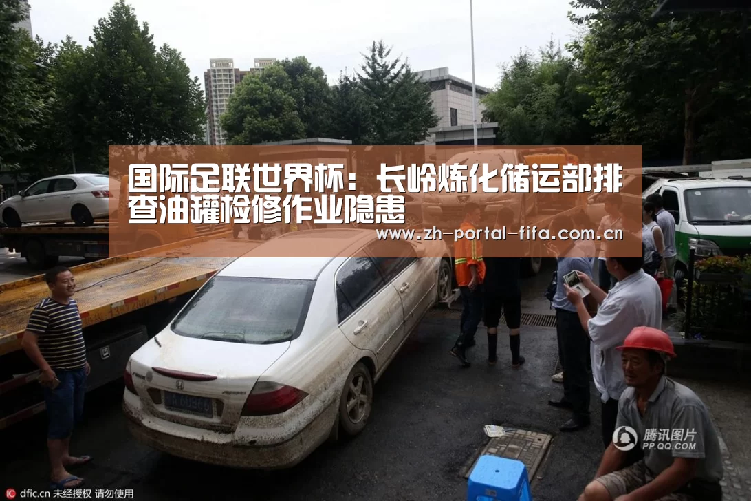 国际足联世界杯:长岭炼化储运部排查油罐检修作业隐患(图1) 赛事新闻