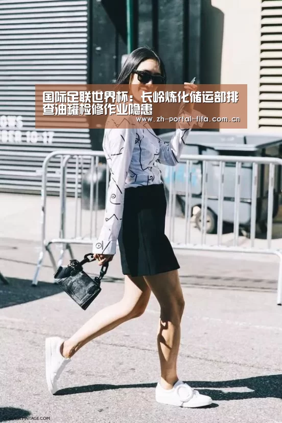 国际足联世界杯:长岭炼化储运部排查油罐检修作业隐患(图2) 赛事新闻