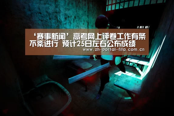‘赛事新闻’高考网上评卷工作有条不紊进行 预计25日左右公布成绩(图1) 美加墨世界杯