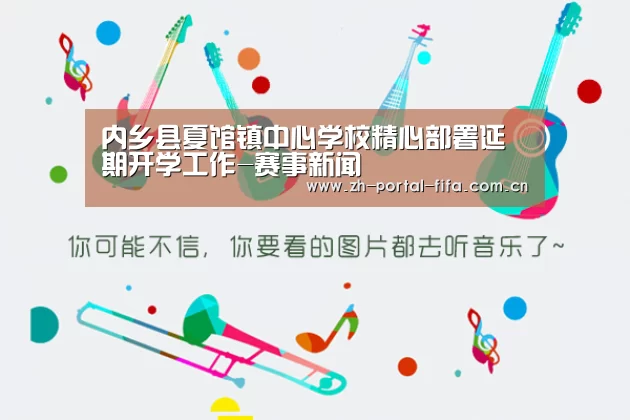 内乡县夏馆镇中心学校精心部署延期开学工作-赛事新闻(图4) 实时比分