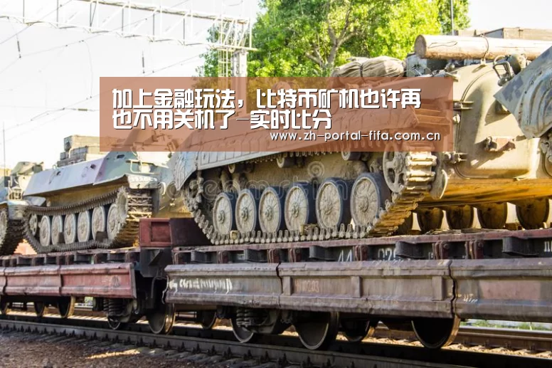 加上金融玩法，比特币矿机也许再也不用关机了-实时比分