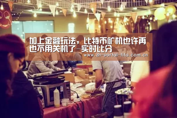 加上金融玩法,比特币矿机也许再也不用关机了-实时比分(图2) 实时比分